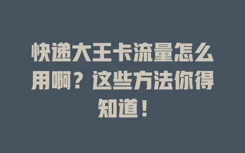 快递大王卡流量怎么用啊？这些方法你得知道！