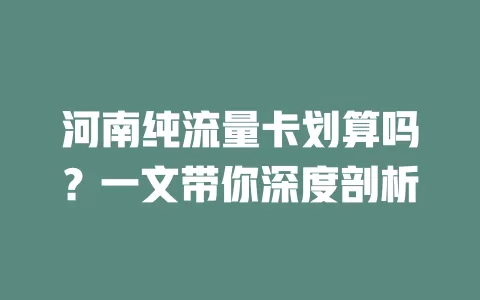 河南纯流量卡划算吗？一文带你深度剖析