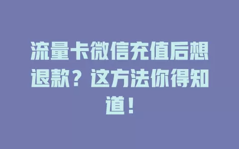 流量卡微信充值后想退款？这方法你得知道！