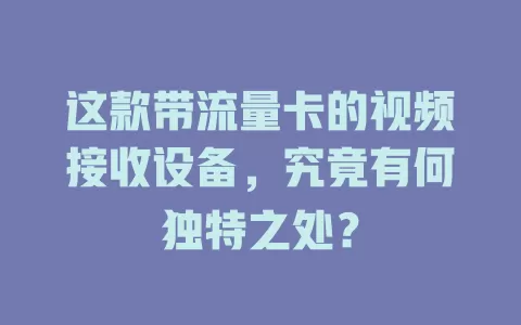 这款带流量卡的视频接收设备，究竟有何独特之处？