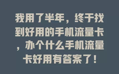 我用了半年，终于找到好用的手机流量卡，办个什么手机流量卡好用有答案了！