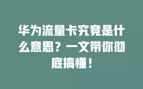 华为流量卡究竟是什么意思？一文带你彻底搞懂！