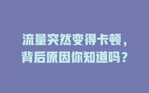 流量突然变得卡顿，背后原因你知道吗？