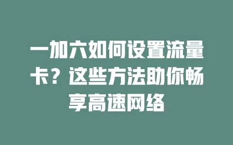 一加六如何设置流量卡？这些方法助你畅享高速网络