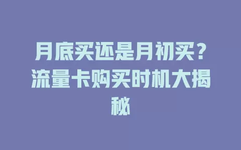 月底买还是月初买？流量卡购买时机大揭秘