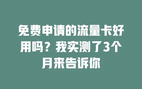 免费申请的流量卡好用吗？我实测了3个月来告诉你