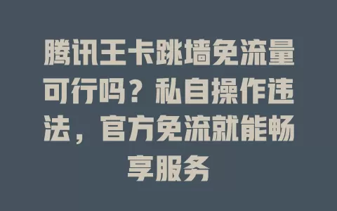 腾讯王卡跳墙免流量可行吗？私自操作违法，官方免流就能畅享服务