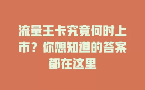 流量王卡究竟何时上市？你想知道的答案都在这里