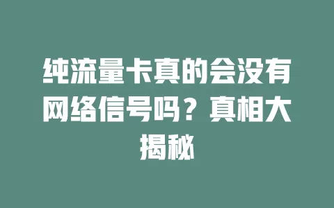 纯流量卡真的会没有网络信号吗？真相大揭秘