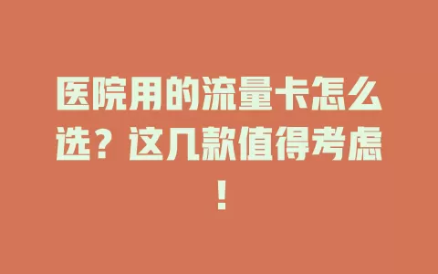 医院用的流量卡怎么选？这几款值得考虑！