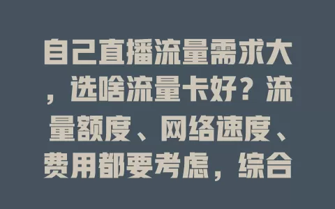 自己直播流量需求大，选啥流量卡好？流量额度、网络速度、费用都要考虑，综合考量才能选到适合直播的卡