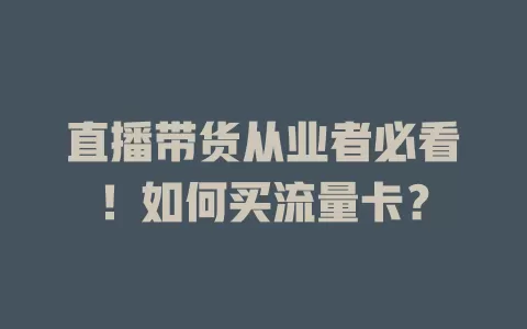 直播带货从业者必看！如何买流量卡？