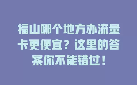 福山哪个地方办流量卡更便宜？这里的答案你不能错过！