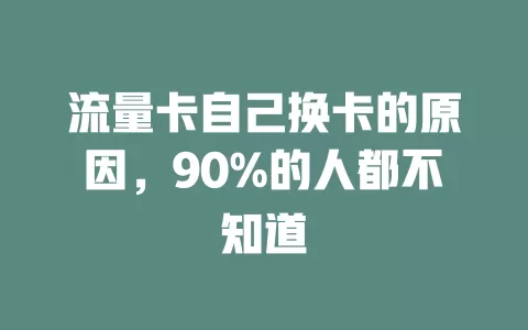 流量卡自己换卡的原因，90%的人都不知道
