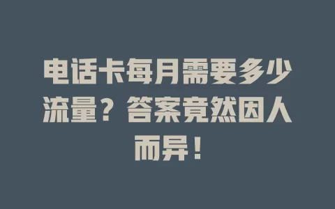 电话卡每月需要多少流量？答案竟然因人而异！