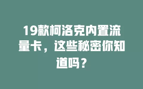19款柯洛克内置流量卡，这些秘密你知道吗？