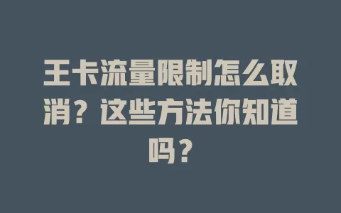 王卡流量限制怎么取消？这些方法你知道吗？