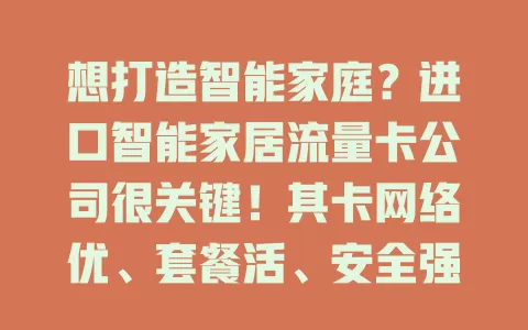 想打造智能家庭？进口智能家居流量卡公司很关键！其卡网络优、套餐活、安全强，还重创新与服务，选对它，为智能生活保驾护航