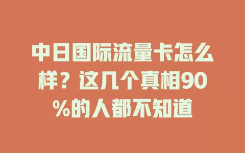 中日国际流量卡怎么样？这几个真相90%的人都不知道
