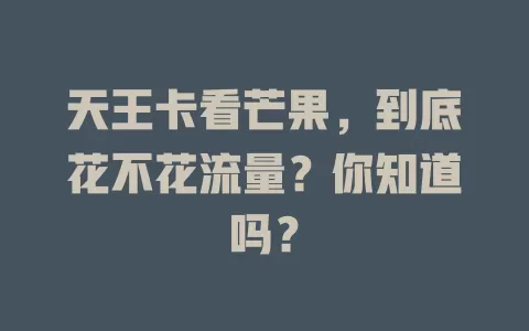 天王卡看芒果，到底花不花流量？你知道吗？