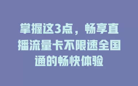 掌握这3点，畅享直播流量卡不限速全国通的畅快体验