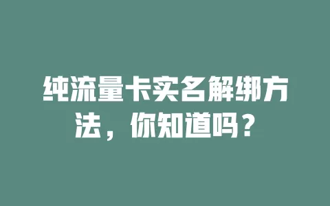 纯流量卡实名解绑方法，你知道吗？