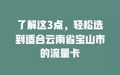 了解这3点，轻松选到适合云南省宝山市的流量卡