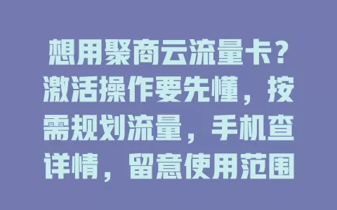 想用聚商云流量卡？激活操作要先懂，按需规划流量，手机查详情，留意使用范围，这样就能轻松用好卡
