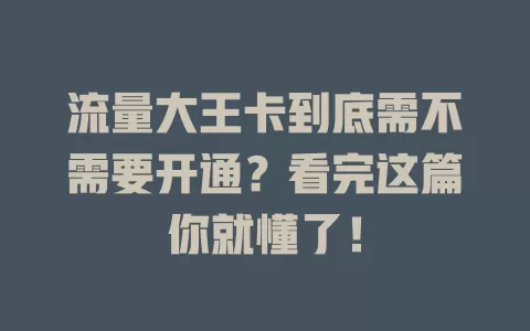 流量大王卡到底需不需要开通？看完这篇你就懂了！