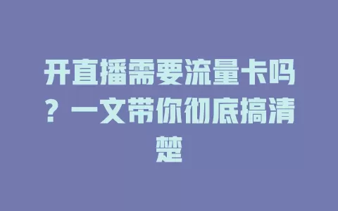 开直播需要流量卡吗？一文带你彻底搞清楚
