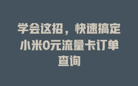 学会这招，快速搞定小米0元流量卡订单查询