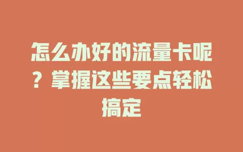 怎么办好的流量卡呢？掌握这些要点轻松搞定
