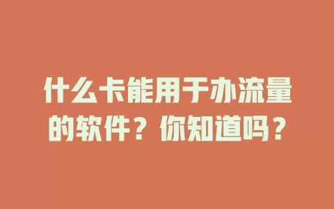 什么卡能用于办流量的软件？你知道吗？