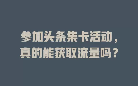 参加头条集卡活动，真的能获取流量吗？