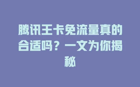 腾讯王卡免流量真的合适吗？一文为你揭秘