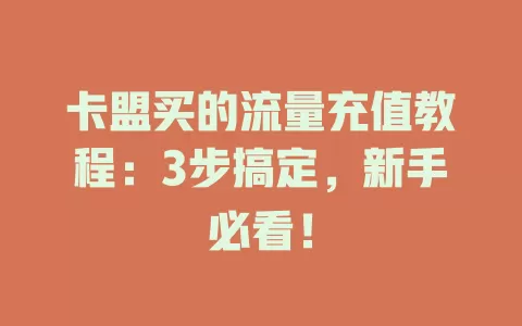 卡盟买的流量充值教程：3步搞定，新手必看！