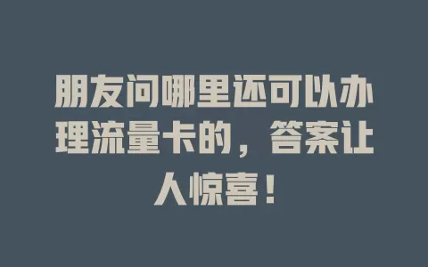 朋友问哪里还可以办理流量卡的，答案让人惊喜！
