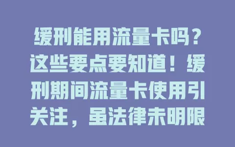 缓刑能用流量卡吗？这些要点要知道！缓刑期间流量卡使用引关注，虽法律未明限，但要合规，勿沉迷，保护信息安全，正确使用助你度过缓刑期走向正轨