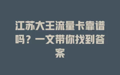 江苏大王流量卡靠谱吗？一文带你找到答案