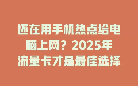 还在用手机热点给电脑上网？2025年流量卡才是最佳选择