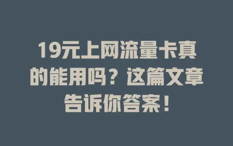19元上网流量卡真的能用吗？这篇文章告诉你答案！