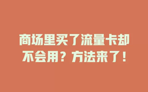 商场里买了流量卡却不会用？方法来了！