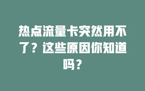 热点流量卡突然用不了？这些原因你知道吗？