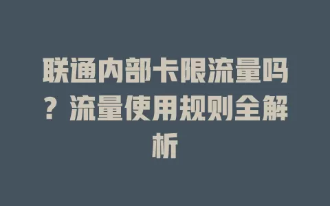 联通内部卡限流量吗？流量使用规则全解析