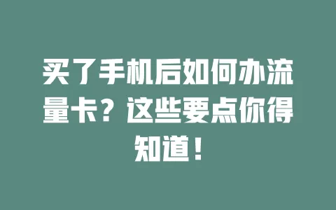 买了手机后如何办流量卡？这些要点你得知道！