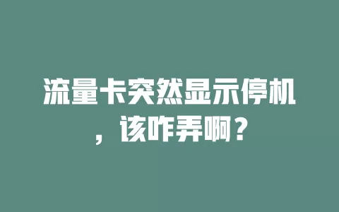 流量卡突然显示停机，该咋弄啊？