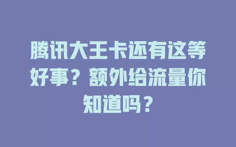 腾讯大王卡还有这等好事？额外给流量你知道吗？