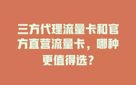 三方代理流量卡和官方直营流量卡，哪种更值得选？