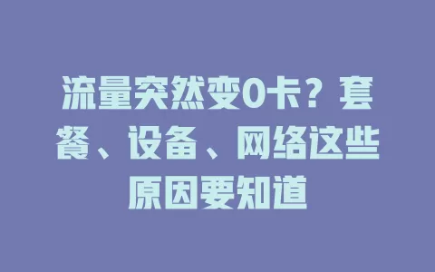 流量突然变0卡？套餐、设备、网络这些原因要知道