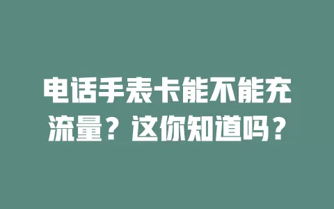 电话手表卡能不能充流量？这你知道吗？